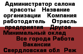 Администратор салона красоты › Название организации ­ Компания-работодатель › Отрасль предприятия ­ Другое › Минимальный оклад ­ 16 000 - Все города Работа » Вакансии   . Свердловская обл.,Реж г.